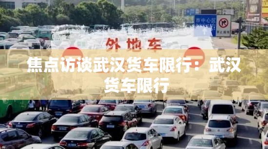 焦点访谈武汉货车限行：武汉 货车限行