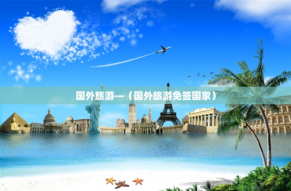 国外旅游—(国外旅游免签国家) 国外旅游—(国外旅游免签国家)