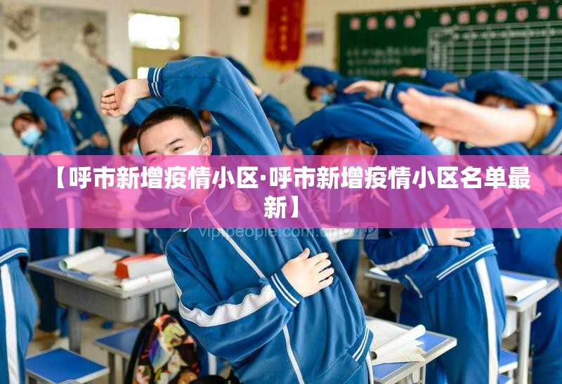 【呼市新增疫情小区·呼市新增疫情小区名单最新】 【呼市新增疫情小区·呼市新增疫情小区名单最新】