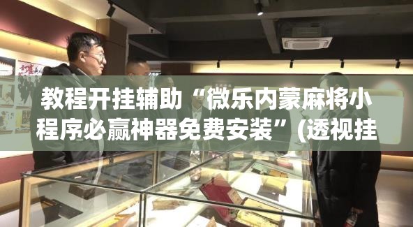 教程开挂辅助“微乐内蒙麻将小程序必赢神器免费安装”(透视挂)辅助透视教程