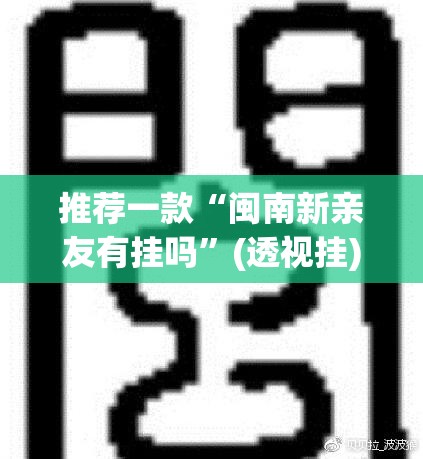 推荐一款“闽南新亲友有挂吗	”(透视挂)辅助透视教程