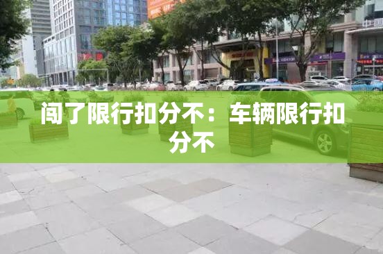 闯了限行扣分不：车辆限行扣分不