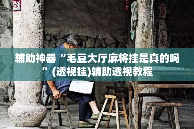 辅助神器“毛豆大厅麻将挂是真的吗”(透视挂)辅助透视教程