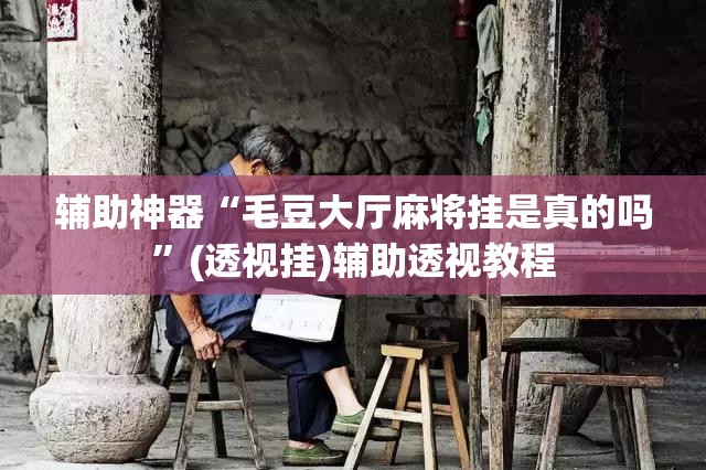 辅助神器“毛豆大厅麻将挂是真的吗”(透视挂)辅助透视教程