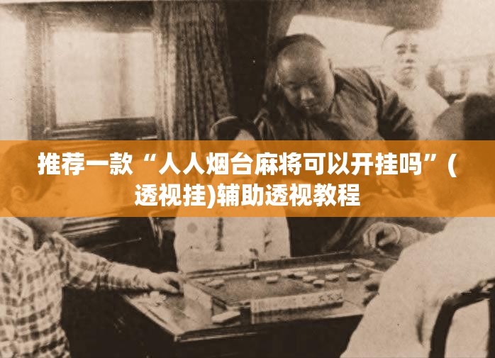 推荐一款“人人烟台麻将可以开挂吗”(透视挂)辅助透视教程