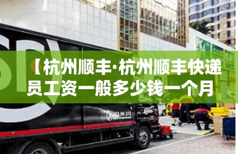 【杭州顺丰·杭州顺丰快递员工资一般多少钱一个月】 【杭州顺丰·杭州顺丰快递员工资一般多少钱一个月】
