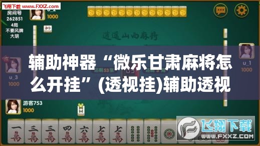 辅助神器“微乐甘肃麻将怎么开挂	”(透视挂)辅助透视教程