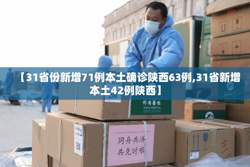 【31省份新增71例本土确诊陕西63例,31省新增本土42例陕西】 【31省份新增71例本土确诊陕西63例,31省新增本土42例陕西】