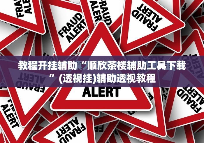 教程开挂辅助“顺欣茶楼辅助工具下载	”(透视挂)辅助透视教程