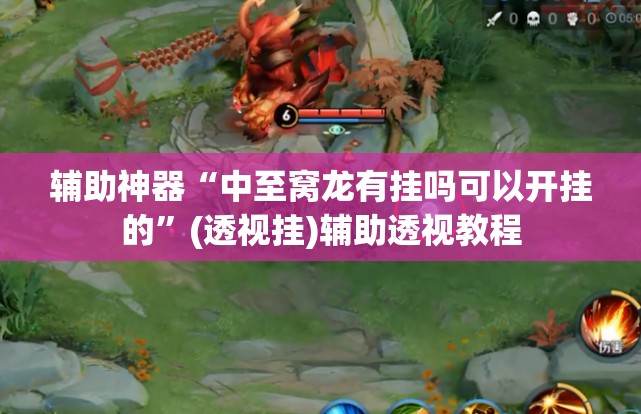 辅助神器“中至窝龙有挂吗可以开挂的”(透视挂)辅助透视教程