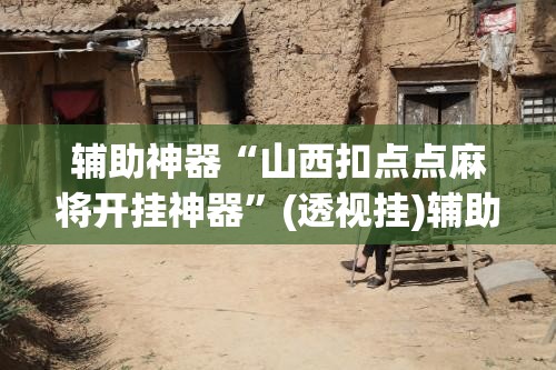 辅助神器“山西扣点点麻将开挂神器	”(透视挂)辅助透视教程