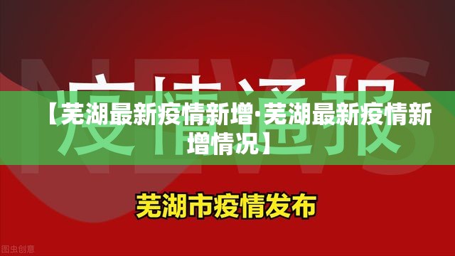 【芜湖最新疫情新增·芜湖最新疫情新增情况】 【芜湖最新疫情新增·芜湖最新疫情新增情况】