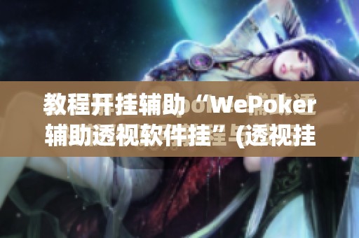 教程开挂辅助“WePoker辅助透视软件挂	”(透视挂)辅助透视教程