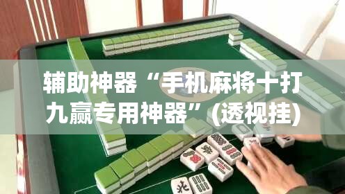 辅助神器“手机麻将十打九赢专用神器	”(透视挂)辅助透视教程