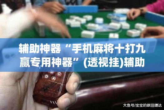 辅助神器“手机麻将十打九赢专用神器”(透视挂)辅助透视教程