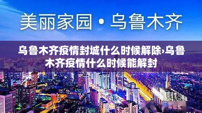 乌鲁木齐疫情封城什么时候解除›乌鲁木齐疫情什么时候能解封 乌鲁木齐疫情封城什么时候解除›乌鲁木齐疫情什么时候能解封