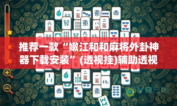 推荐一款“嫩江和和麻将外卦神器下载安装	”(透视挂)辅助透视教程