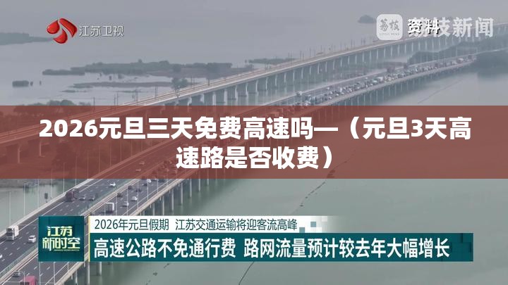 2026元旦三天免费高速吗—(元旦3天高速路是否收费) 2026元旦三天免费高速吗—(元旦3天高速路是否收费)