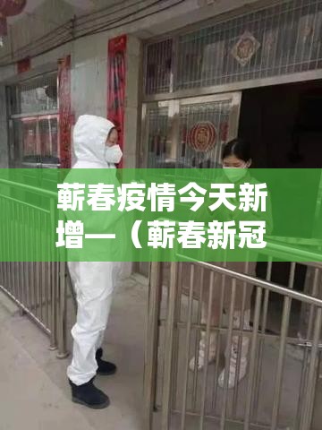 蕲春疫情今天新增—（蕲春新冠肺炎最新消息）