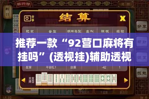 推荐一款“92营口麻将有挂吗	”(透视挂)辅助透视教程