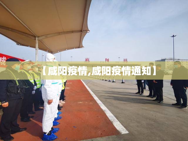 【咸阳疫情,咸阳疫情通知】 【咸阳疫情,咸阳疫情通知】