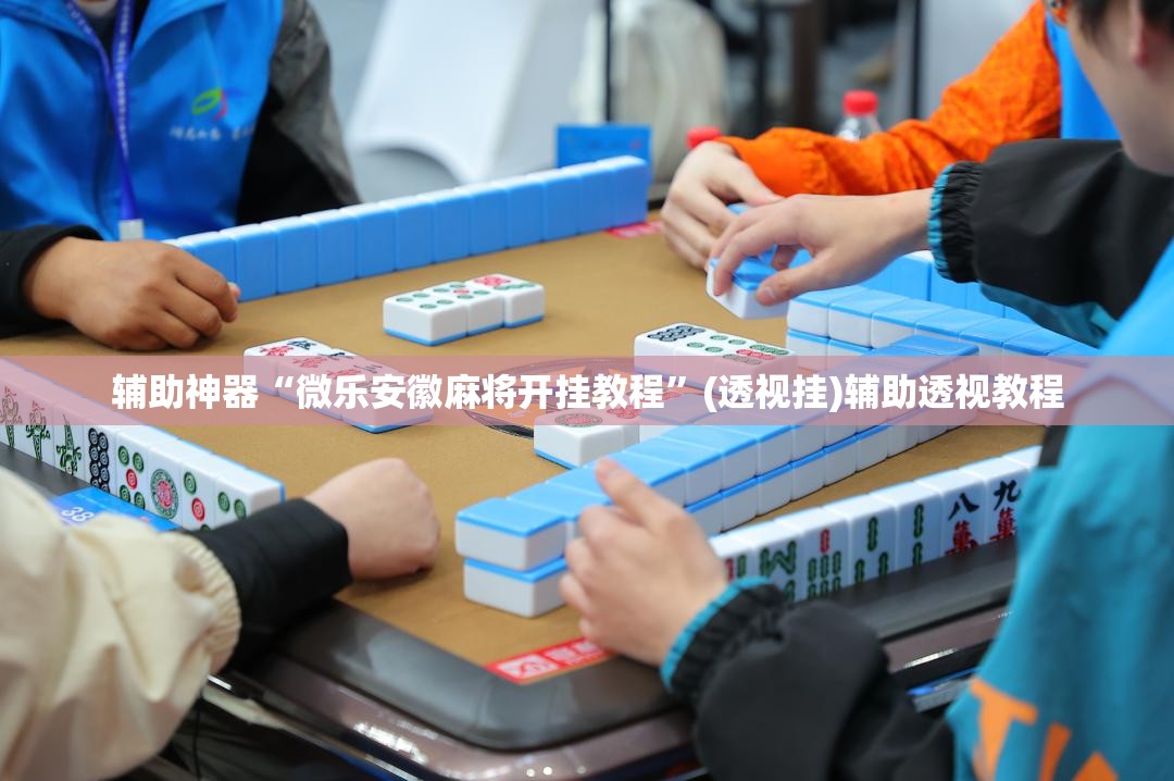 辅助神器“微乐安徽麻将开挂教程”(透视挂)辅助透视教程