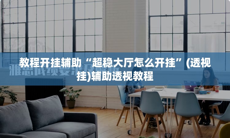 教程开挂辅助“超稳大厅怎么开挂”(透视挂)辅助透视教程