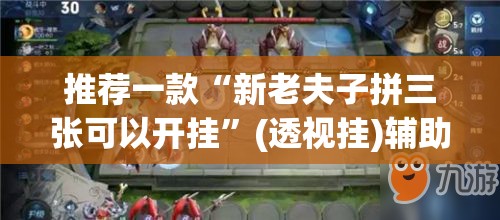 推荐一款“新老夫子拼三张可以开挂”(透视挂)辅助透视教程