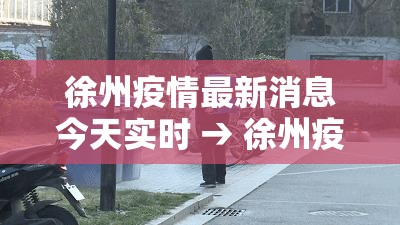 徐州疫情最新消息今天实时 → 徐州疫情最新数据消息新增 徐州疫情最新消息今天实时 → 徐州疫情最新数据消息新增