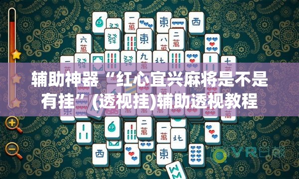 辅助神器“红心宜兴麻将是不是有挂	”(透视挂)辅助透视教程