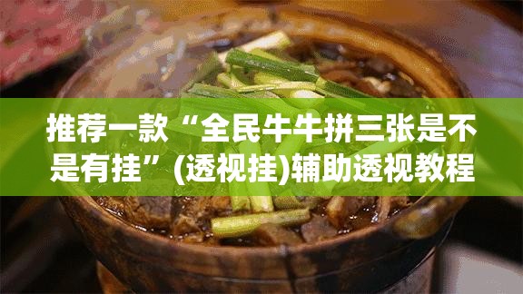 推荐一款“全民牛牛拼三张是不是有挂	”(透视挂)辅助透视教程