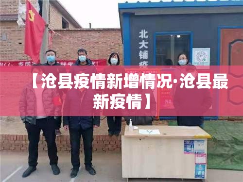 【沧县疫情新增情况·沧县最新疫情】 【沧县疫情新增情况·沧县最新疫情】