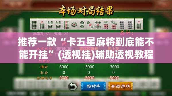 推荐一款“卡五星麻将到底能不能开挂”(透视挂)辅助透视教程