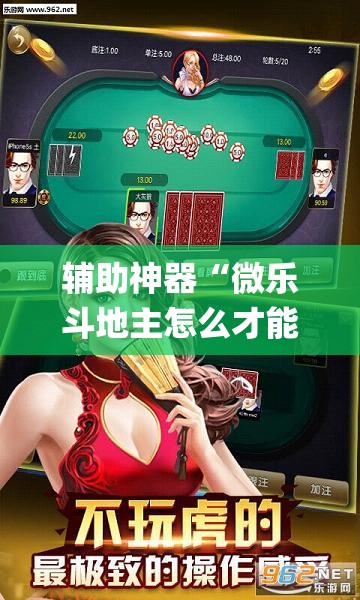 辅助神器“微乐斗地主怎么才能让系统发好牌”(透视挂)辅助透视教程