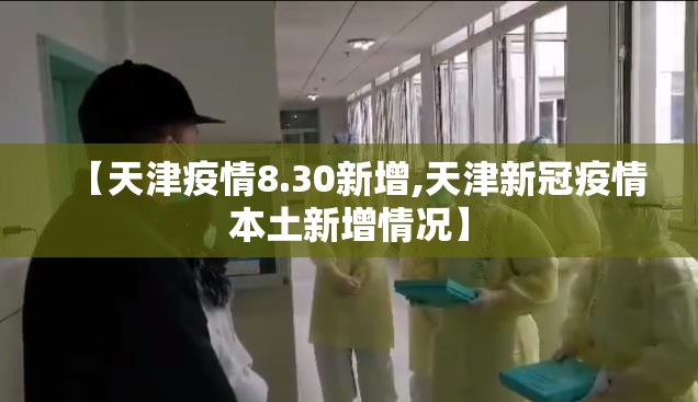 【天津疫情8.30新增,天津新冠疫情本土新增情况】 【天津疫情8.30新增,天津新冠疫情本土新增情况】