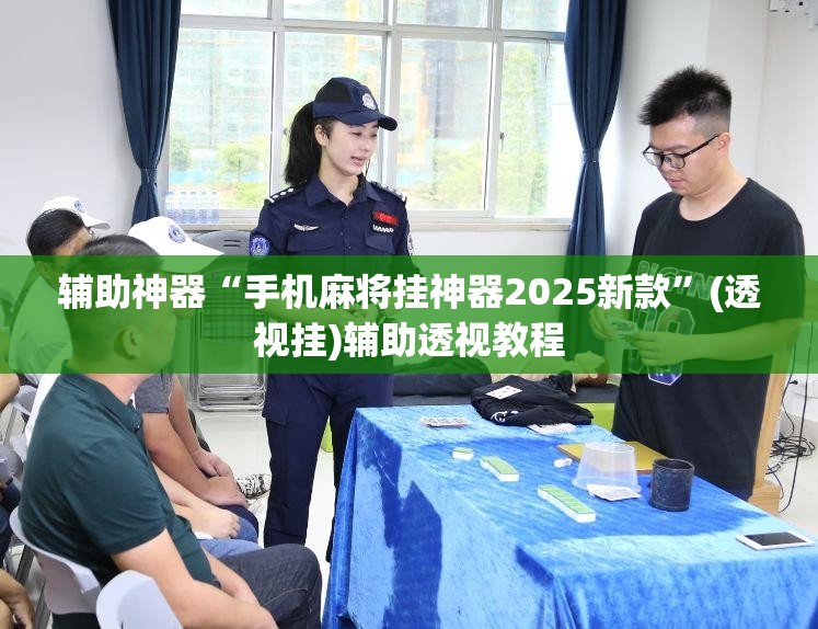 辅助神器“手机麻将挂神器2025新款	”(透视挂)辅助透视教程