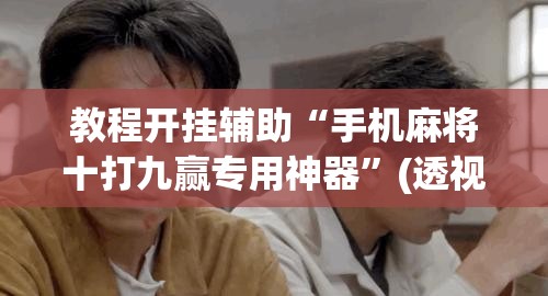 教程开挂辅助“手机麻将十打九赢专用神器”(透视挂)辅助透视教程