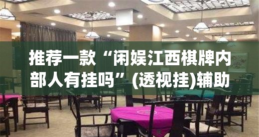 推荐一款“闲娱江西棋牌内部人有挂吗	”(透视挂)辅助透视教程