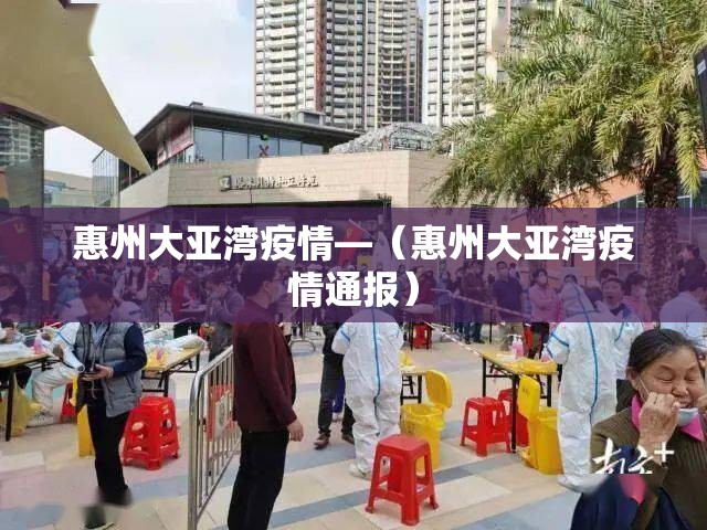 惠州大亚湾疫情—(惠州大亚湾疫情通报) 惠州大亚湾疫情—(惠州大亚湾疫情通报)
