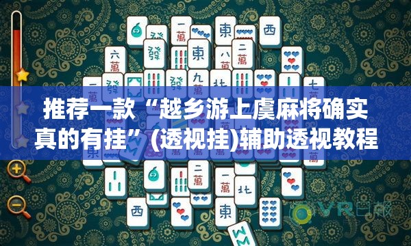 推荐一款“越乡游上虞麻将确实真的有挂	”(透视挂)辅助透视教程
