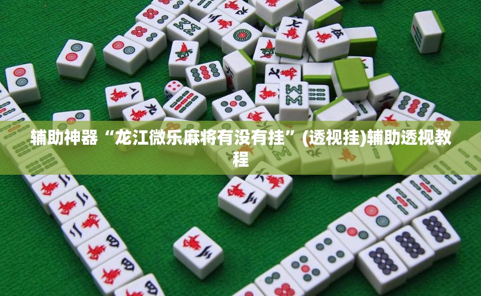 辅助神器“龙江微乐麻将有没有挂	”(透视挂)辅助透视教程