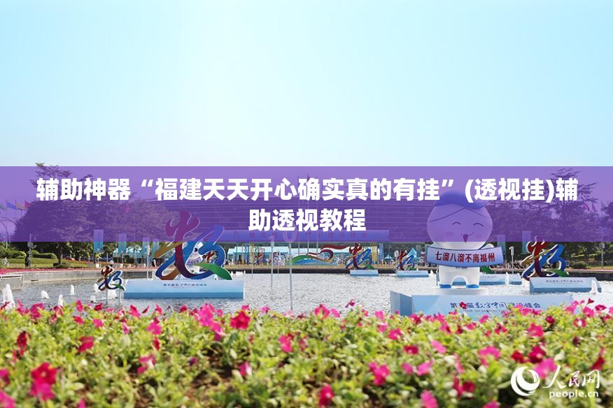 辅助神器“福建天天开心确实真的有挂	”(透视挂)辅助透视教程