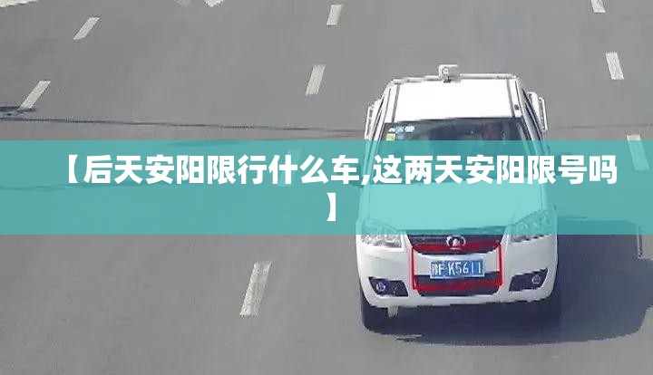 【后天安阳限行什么车,这两天安阳限号吗】 【后天安阳限行什么车,这两天安阳限号吗】