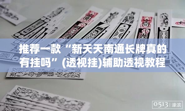 推荐一款“新天天南通长牌真的有挂吗”(透视挂)辅助透视教程