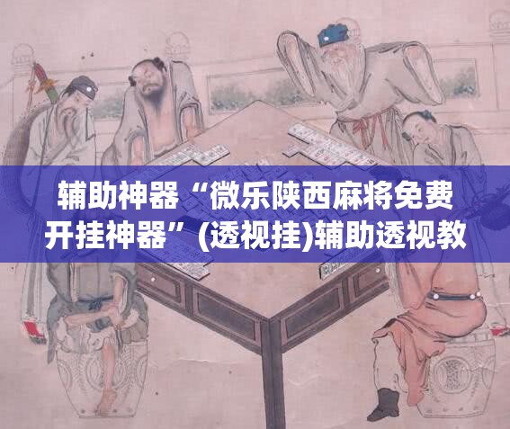 辅助神器“微乐陕西麻将免费开挂神器”(透视挂)辅助透视教程