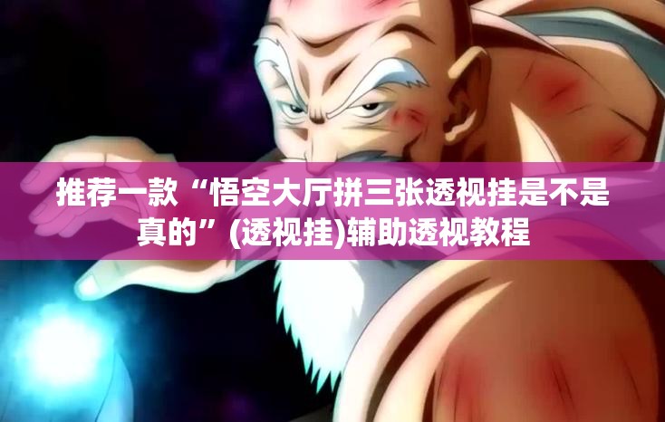 推荐一款“悟空大厅拼三张透视挂是不是真的	”(透视挂)辅助透视教程