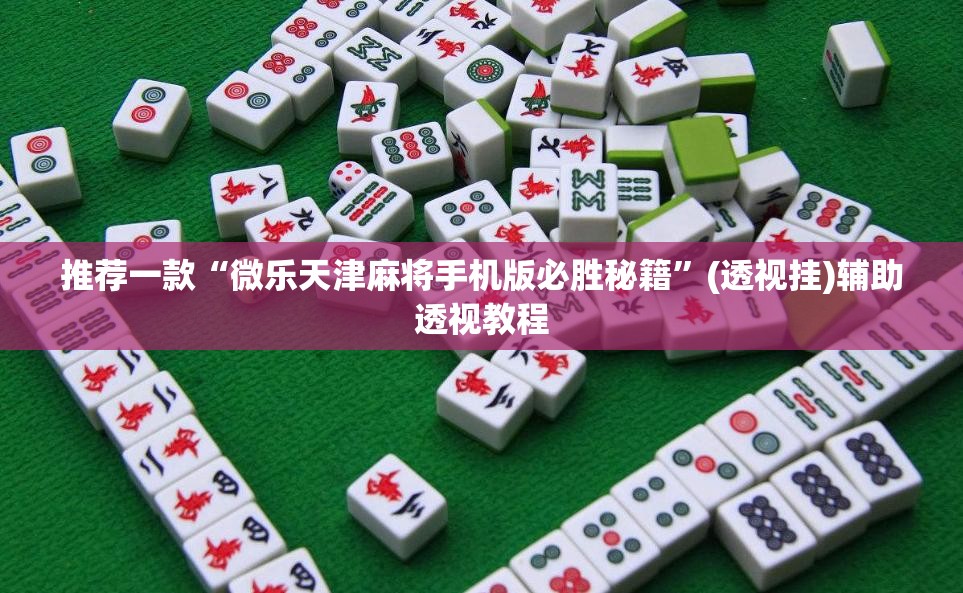 推荐一款“微乐天津麻将手机版必胜秘籍	”(透视挂)辅助透视教程