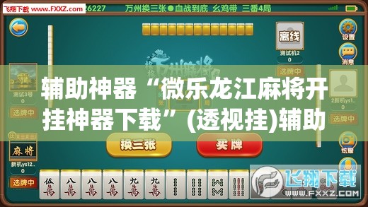 辅助神器“微乐龙江麻将开挂神器下载”(透视挂)辅助透视教程