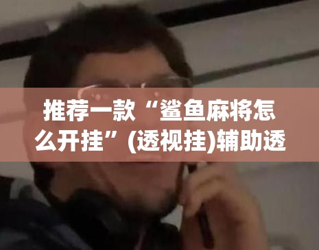 推荐一款“鲨鱼麻将怎么开挂	”(透视挂)辅助透视教程