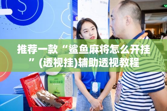 推荐一款“鲨鱼麻将怎么开挂”(透视挂)辅助透视教程